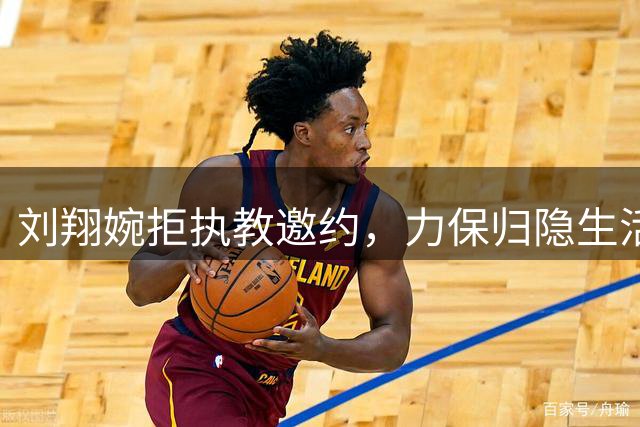 刘翔婉拒执教邀约，力保归隐生活